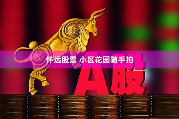怀远股票 小区花园随手拍