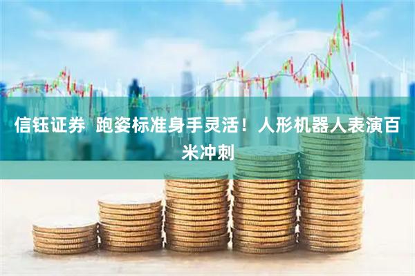信钰证券  跑姿标准身手灵活！人形机器人表演百米冲刺