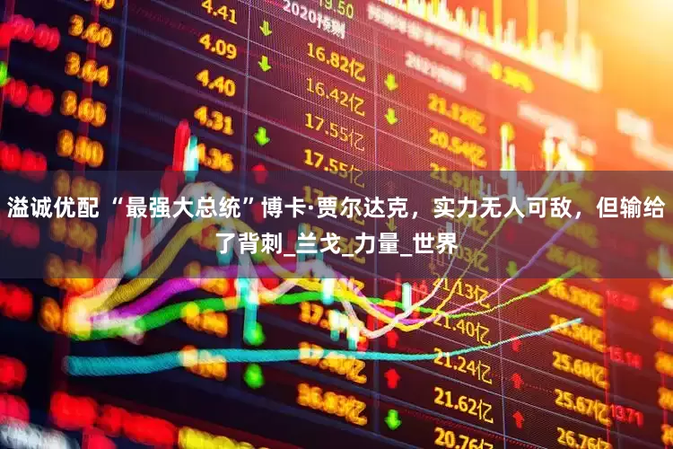 溢诚优配 “最强大总统”博卡·贾尔达克，实力无人可敌，但输给了背刺_兰戈_力量_世界