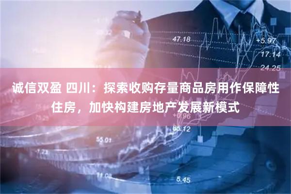 诚信双盈 四川：探索收购存量商品房用作保障性住房，加快构建房地产发展新模式