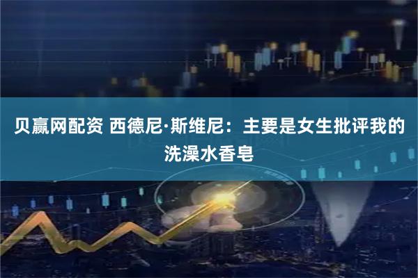 贝赢网配资 西德尼·斯维尼：主要是女生批评我的洗澡水香皂