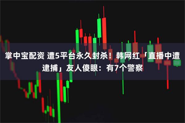 掌中宝配资 遭5平台永久封杀！韩网红「直播中遭逮捕」　友人傻眼：有7个警察