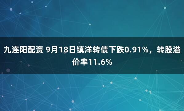 九连阳配资 9月18日镇洋转债下跌0.91%，转股溢价率11.6%