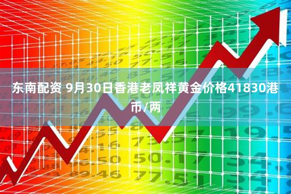 东南配资 9月30日香港老凤祥黄金价格41830港币/两