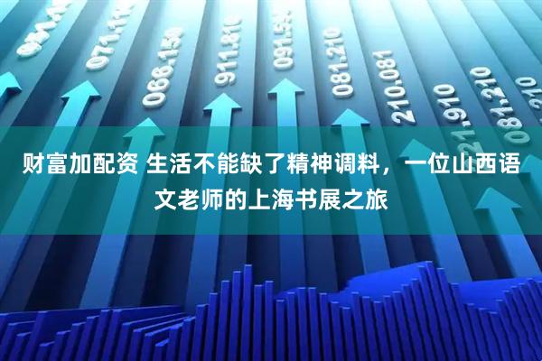 财富加配资 生活不能缺了精神调料，一位山西语文老师的上海书展之旅