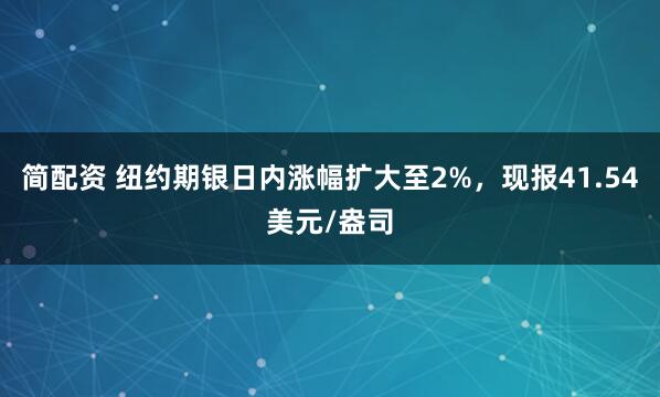 简配资 纽约期银日内涨幅扩大至2%，现报41.54美元/盎司