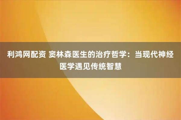 利鸿网配资 窦林森医生的治疗哲学：当现代神经医学遇见传统智慧