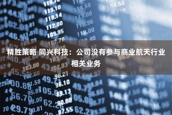 精胜策略 同兴科技：公司没有参与商业航天行业相关业务