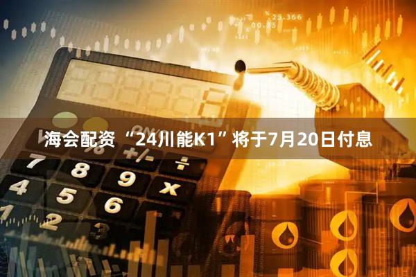 海会配资 “24川能K1”将于7月20日付息